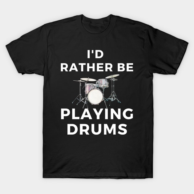 I'd Rather Be Playing Drums T-Shirt by Beat Wear